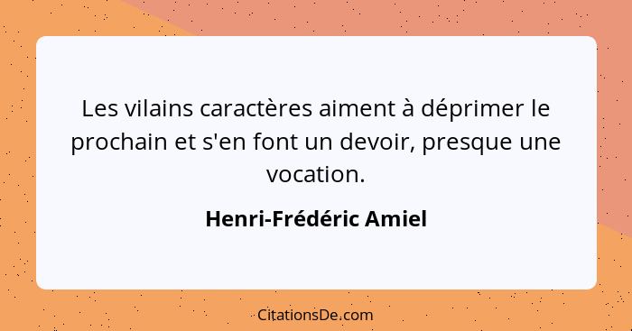 Les vilains caractères aiment à déprimer le prochain et s'en font un devoir, presque une vocation.... - Henri-Frédéric Amiel