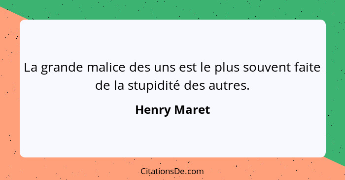 La grande malice des uns est le plus souvent faite de la stupidité des autres.... - Henry Maret