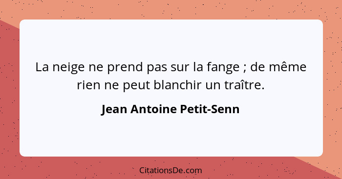 La neige ne prend pas sur la fange ; de même rien ne peut blanchir un traître.... - Jean Antoine Petit-Senn