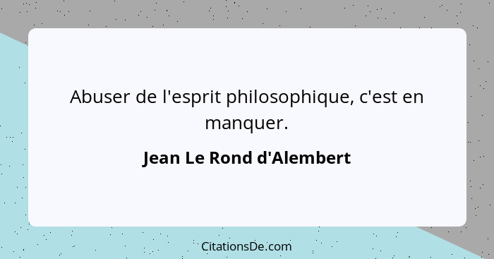 Abuser de l'esprit philosophique, c'est en manquer.... - Jean Le Rond d'Alembert