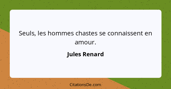 Seuls, les hommes chastes se connaissent en amour.... - Jules Renard