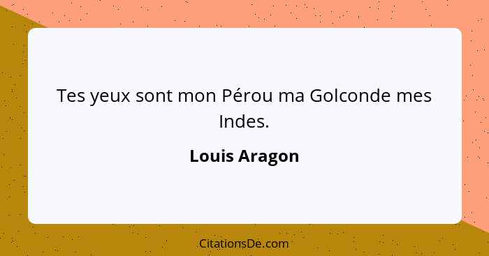 Tes yeux sont mon Pérou ma Golconde mes Indes.... - Louis Aragon