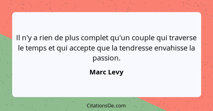 Il n'y a rien de plus complet qu'un couple qui traverse le temps et qui accepte que la tendresse envahisse la passion.... - Marc Levy