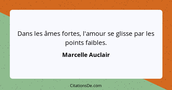 Dans les âmes fortes, l'amour se glisse par les points faibles.... - Marcelle Auclair