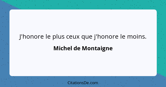 J'honore le plus ceux que j'honore le moins.... - Michel de Montaigne