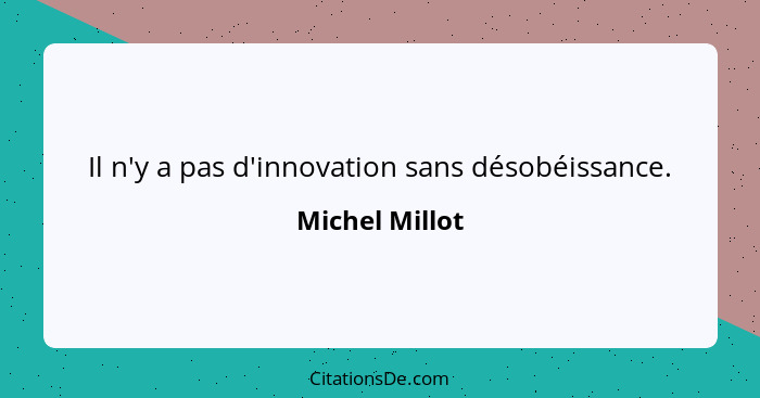 Il n'y a pas d'innovation sans désobéissance.... - Michel Millot
