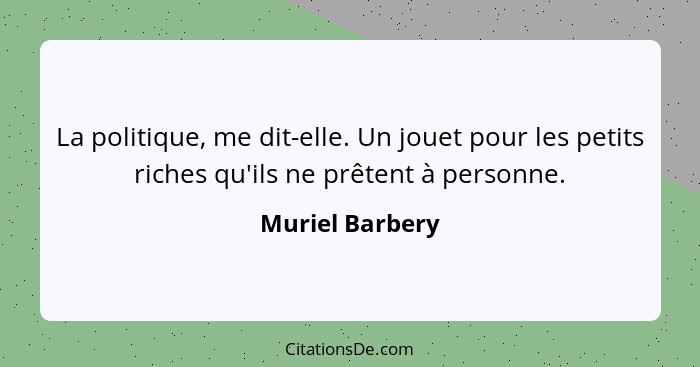 La politique, me dit-elle. Un jouet pour les petits riches qu'ils ne prêtent à personne.... - Muriel Barbery