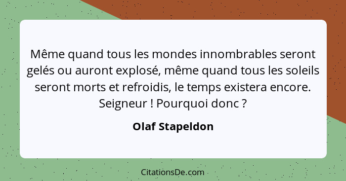 Même quand tous les mondes innombrables seront gelés ou auront explosé, même quand tous les soleils seront morts et refroidis, le tem... - Olaf Stapeldon