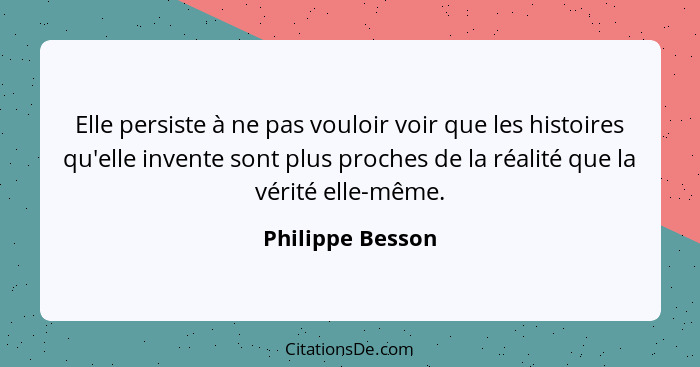 Elle persiste à ne pas vouloir voir que les histoires qu'elle invente sont plus proches de la réalité que la vérité elle-même.... - Philippe Besson