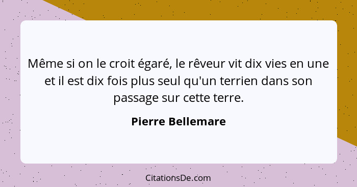 Même si on le croit égaré, le rêveur vit dix vies en une et il est dix fois plus seul qu'un terrien dans son passage sur cette terr... - Pierre Bellemare