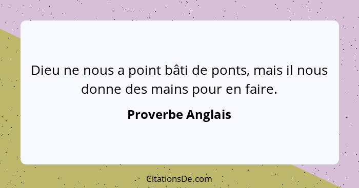 Dieu ne nous a point bâti de ponts, mais il nous donne des mains pour en faire.... - Proverbe Anglais