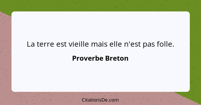 La terre est vieille mais elle n'est pas folle.... - Proverbe Breton