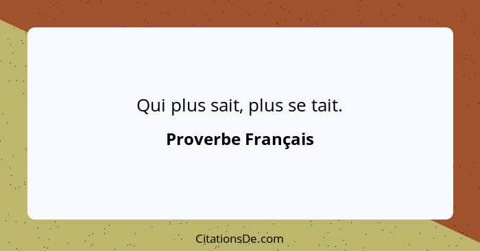 Qui plus sait, plus se tait.... - Proverbe Français