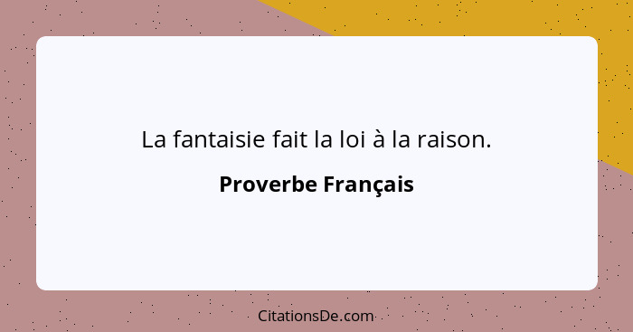 La fantaisie fait la loi à la raison.... - Proverbe Français