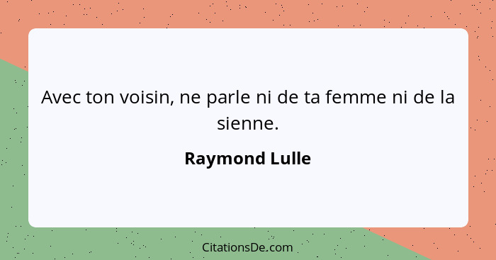 Avec ton voisin, ne parle ni de ta femme ni de la sienne.... - Raymond Lulle