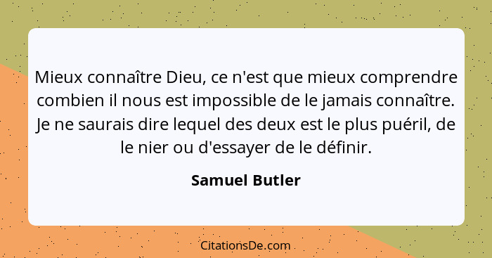 Mieux connaître Dieu, ce n'est que mieux comprendre combien il nous est impossible de le jamais connaître. Je ne saurais dire lequel d... - Samuel Butler