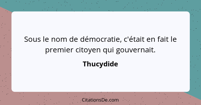 Sous le nom de démocratie, c'était en fait le premier citoyen qui gouvernait.... - Thucydide