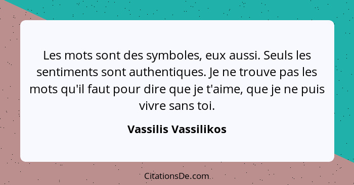 Les mots sont des symboles, eux aussi. Seuls les sentiments sont authentiques. Je ne trouve pas les mots qu'il faut pour dire qu... - Vassilis Vassilikos