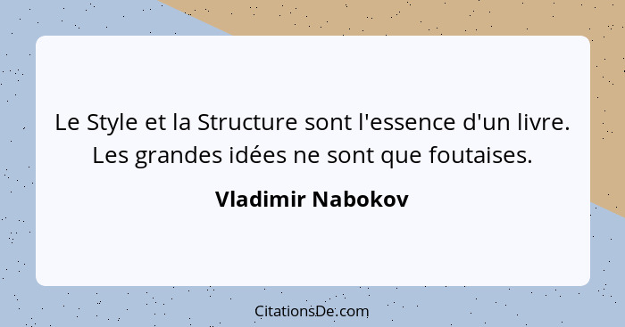 Le Style et la Structure sont l'essence d'un livre. Les grandes idées ne sont que foutaises.... - Vladimir Nabokov