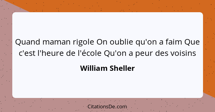 Quand maman rigole On oublie qu'on a faim Que c'est l'heure de l'école Qu'on a peur des voisins... - William Sheller