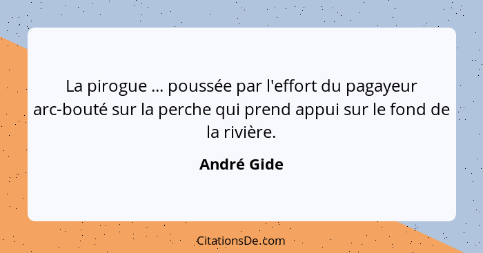 La pirogue ... poussée par l'effort du pagayeur arc-bouté sur la perche qui prend appui sur le fond de la rivière.... - André Gide