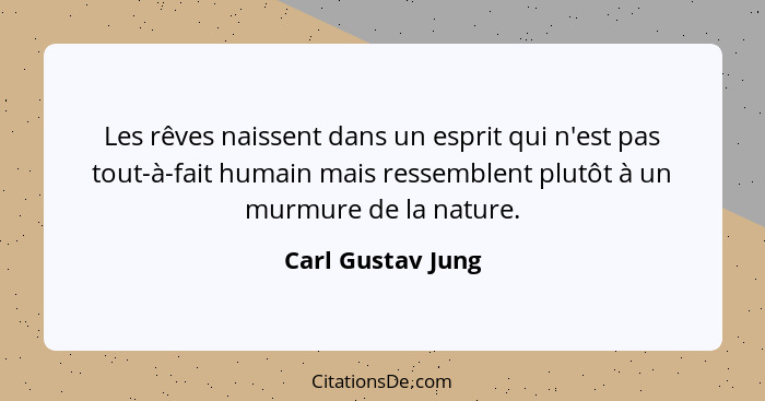 Les rêves naissent dans un esprit qui n'est pas tout-à-fait humain mais ressemblent plutôt à un murmure de la nature.... - Carl Gustav Jung