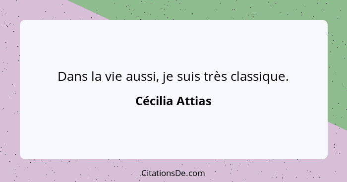 Dans la vie aussi, je suis très classique.... - Cécilia Attias