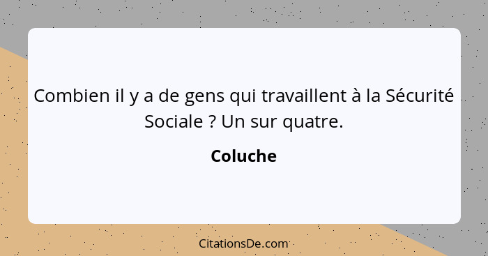 Combien il y a de gens qui travaillent à la Sécurité Sociale ? Un sur quatre.... - Coluche