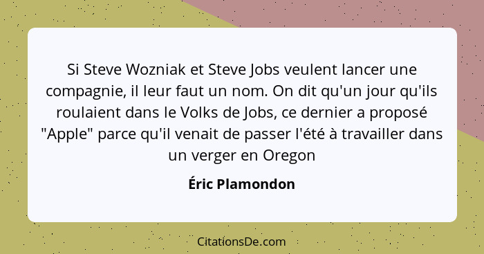 Si Steve Wozniak et Steve Jobs veulent lancer une compagnie, il leur faut un nom. On dit qu'un jour qu'ils roulaient dans le Volks de... - Éric Plamondon