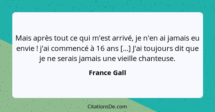 Mais après tout ce qui m'est arrivé, je n'en ai jamais eu envie ! j'ai commencé à 16 ans [...] J'ai toujours dit que je ne serais j... - France Gall