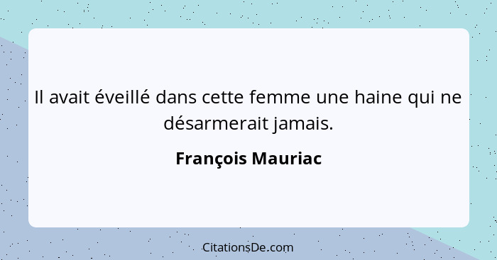 Il avait éveillé dans cette femme une haine qui ne désarmerait jamais.... - François Mauriac