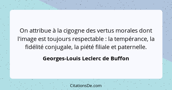 On attribue à la cigogne des vertus morales dont l'image est toujours respectable : la tempérance, la fidélité... - Georges-Louis Leclerc de Buffon