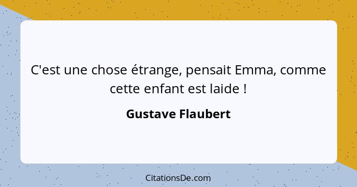 C'est une chose étrange, pensait Emma, comme cette enfant est laide !... - Gustave Flaubert