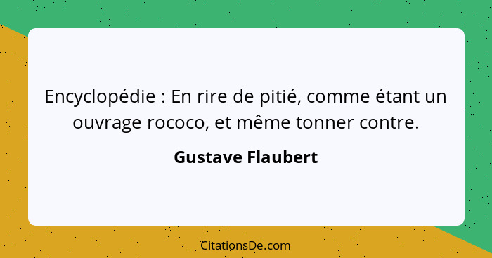 Encyclopédie : En rire de pitié, comme étant un ouvrage rococo, et même tonner contre.... - Gustave Flaubert