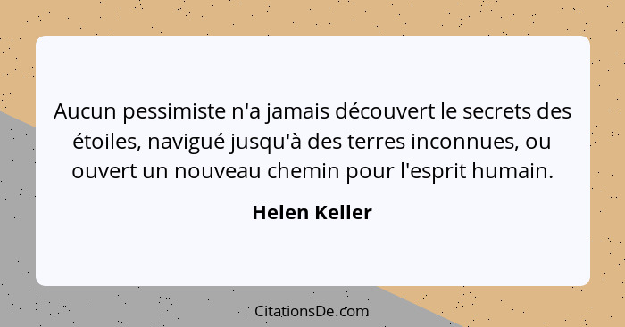 Aucun pessimiste n'a jamais découvert le secrets des étoiles, navigué jusqu'à des terres inconnues, ou ouvert un nouveau chemin pour l'... - Helen Keller