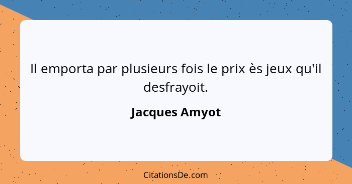 Il emporta par plusieurs fois le prix ès jeux qu'il desfrayoit.... - Jacques Amyot