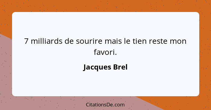 7 milliards de sourire mais le tien reste mon favori.... - Jacques Brel