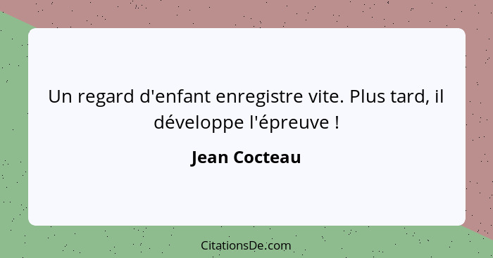 Un regard d'enfant enregistre vite. Plus tard, il développe l'épreuve !... - Jean Cocteau