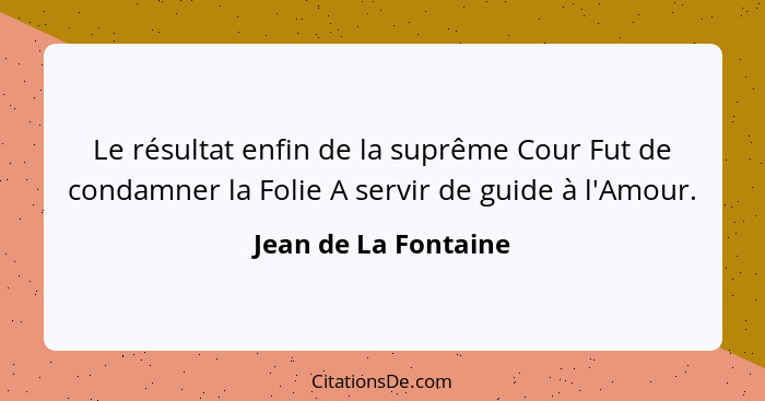 Le résultat enfin de la suprême Cour Fut de condamner la Folie A servir de guide à l'Amour.... - Jean de La Fontaine