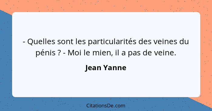 - Quelles sont les particularités des veines du pénis ? - Moi le mien, il a pas de veine.... - Jean Yanne