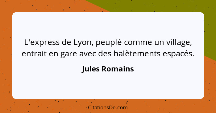 L'express de Lyon, peuplé comme un village, entrait en gare avec des halètements espacés.... - Jules Romains