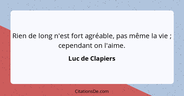 Rien de long n'est fort agréable, pas même la vie ; cependant on l'aime.... - Luc de Clapiers