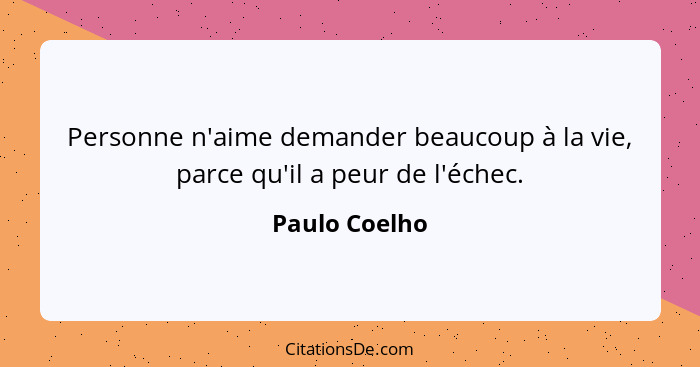 Personne n'aime demander beaucoup à la vie, parce qu'il a peur de l'échec.... - Paulo Coelho