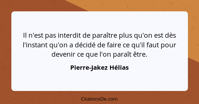 Il n'est pas interdit de paraître plus qu'on est dès l'instant qu'on a décidé de faire ce qu'il faut pour devenir ce que l'on pa... - Pierre-Jakez Hélias