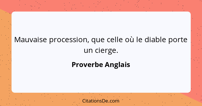 Mauvaise procession, que celle où le diable porte un cierge.... - Proverbe Anglais