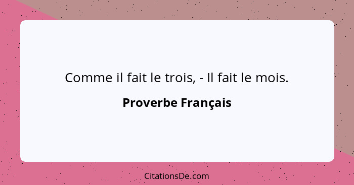 Comme il fait le trois, - Il fait le mois.... - Proverbe Français