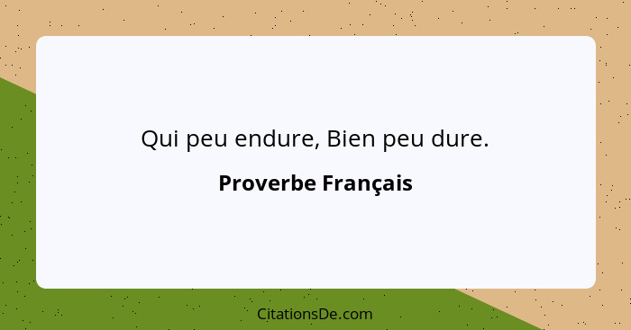 Qui peu endure, Bien peu dure.... - Proverbe Français