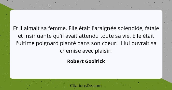 Et il aimait sa femme. Elle était l'araignée splendide, fatale et insinuante qu'il avait attendu toute sa vie. Elle était l'ultime p... - Robert Goolrick