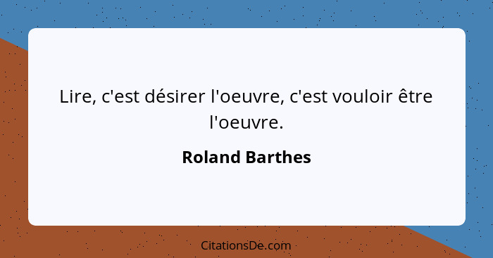 Lire, c'est désirer l'oeuvre, c'est vouloir être l'oeuvre.... - Roland Barthes