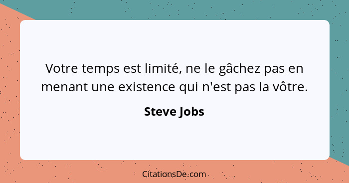 Votre temps est limité, ne le gâchez pas en menant une existence qui n'est pas la vôtre.... - Steve Jobs